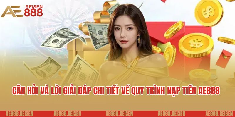 Câu hỏi và lời giải đáp chi tiết về quy trình nạp tiền AE888