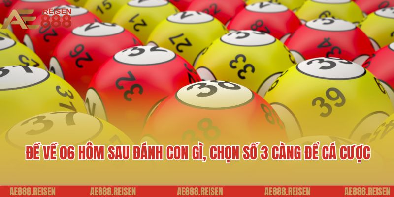 Đề về 06 hôm sau đánh con gì, chọn số 3 càng để cá cược