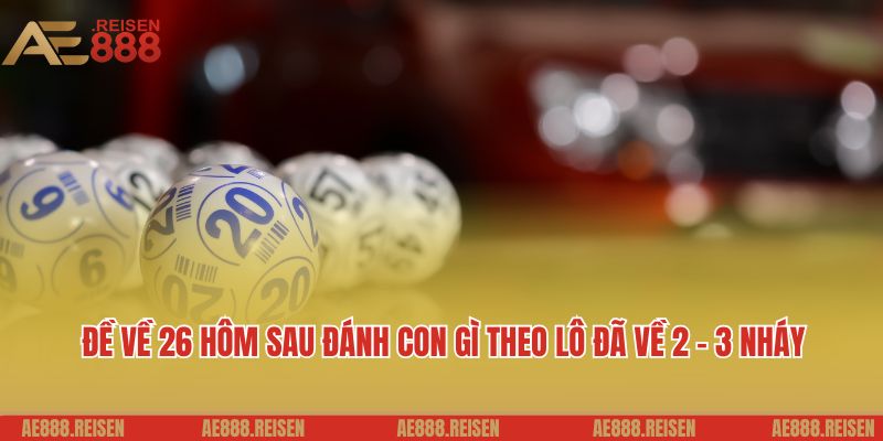 Đề về 26 hôm sau đánh con gì theo lô đã về 2 - 3 nháy