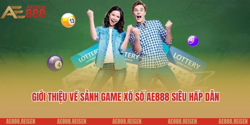 Xổ Số AE888 - Dự Đoán Kết Quả Nhanh, Trúng Thưởng Lớn 1 Giới thiệu về sảnh game xổ số AE888 siêu hấp dẫn