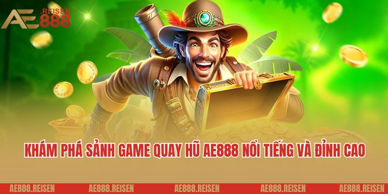 Khám phá sảnh game quay hũ AE888 nổi tiếng và đỉnh cao