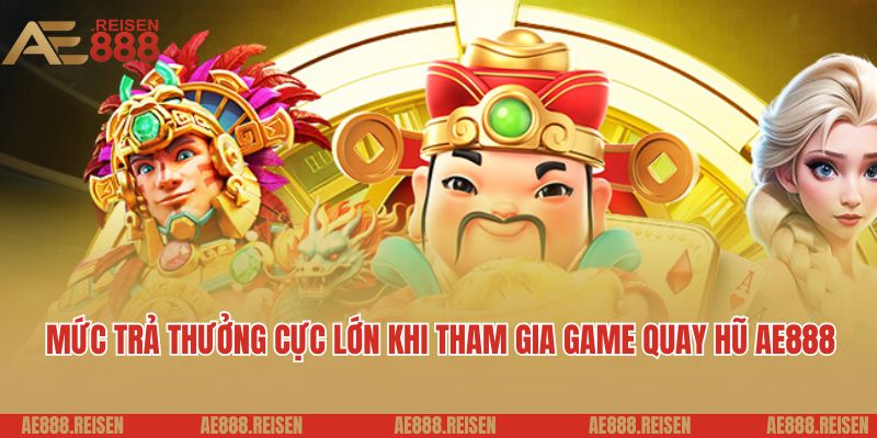 Mức trả thưởng cực lớn khi tham gia game quay hũ AE888