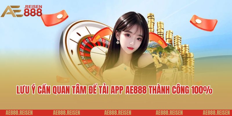 Tải App AE888 - Trải Nghiệm Cá Cược Đỉnh Cao Trên Điện Thoại 3 Lưu ý cần quan tâm để tải app AE888 thành công 100%