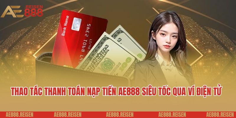 Thao tác thanh toán nạp tiền AE888 siêu tốc qua ví điện tử